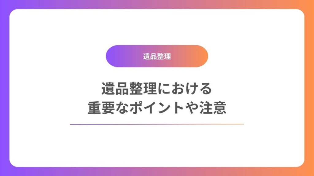 遺品整理における重要なポイントや注意