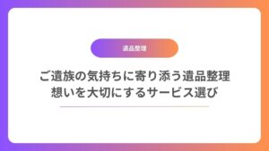 ご遺族の気持ちに寄り添う遺品整理：想いを大切にするサービス選び