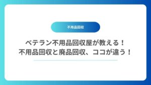 ベテラン不用品回収屋が教える！不用品回収と廃品回収、ココが違う！