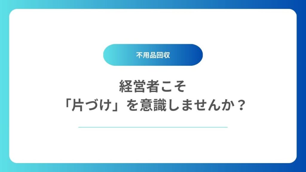 経営者こそ「片づけ」を意識しませんか？